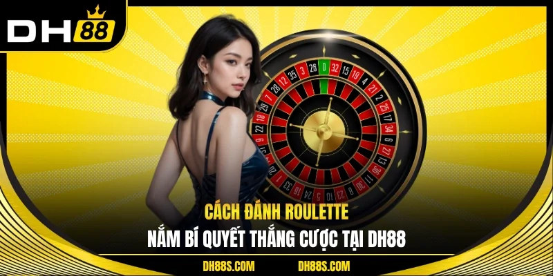 Cách Đánh Roulette - Nắm Bí Quyết Thắng Cược Tại DH88 