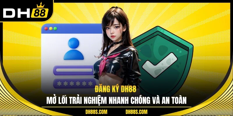 Đăng Ký DH88 Mở Lối Trải Nghiệm Nhanh Chóng Và An Toàn