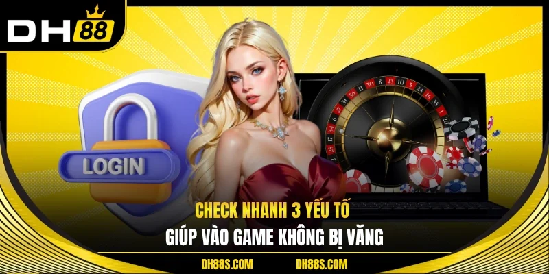 Check nhanh 3 yếu tố giúp vào game không bị văng