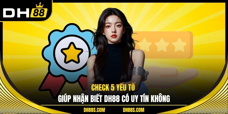 Check 5 yếu tố giúp nhận biết DH88 có uy tín không
