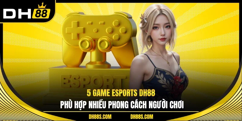 5 game esports DH88 phù hợp nhiều phong cách người chơi