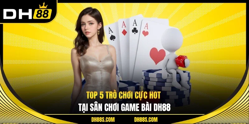 Top 5 trò chơi cực hot tại sân chơi game bài DH88