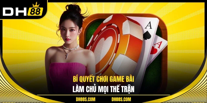 Bí quyết chơi game bài - Làm chủ mọi thế trận