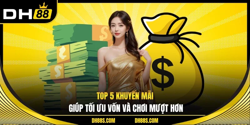 Top 5 khuyến mãi giúp tối ưu vốn và chơi mượt hơn