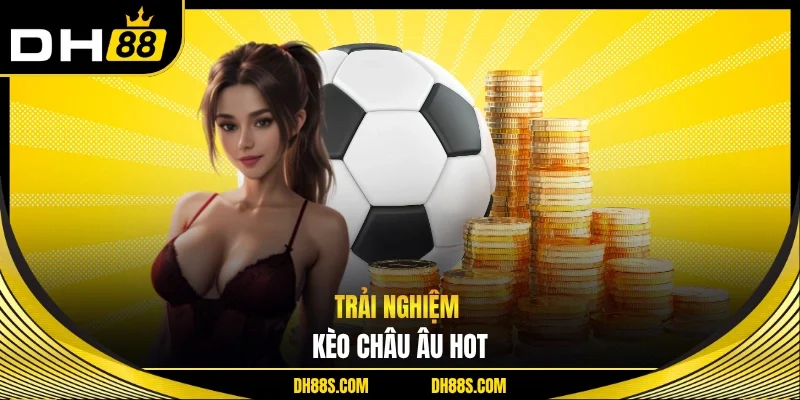Trải nghiệm kèo châu Âu hot