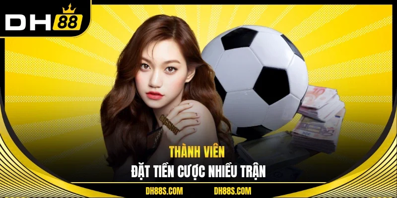 Thành viên đặt tiền cược nhiều trận