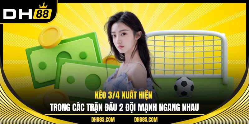 Kèo 3/4 xuất hiện trong các trận đấu 2 đội mạnh ngang nhau