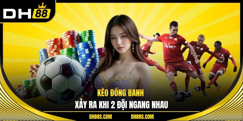 Kèo đồng banh xảy ra khi 2 đội ngang nhau 
