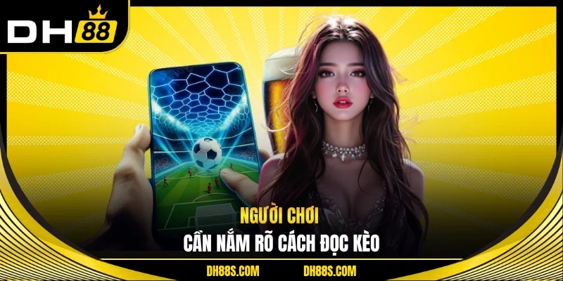 Người chơi cần nắm rõ cách đọc kèo