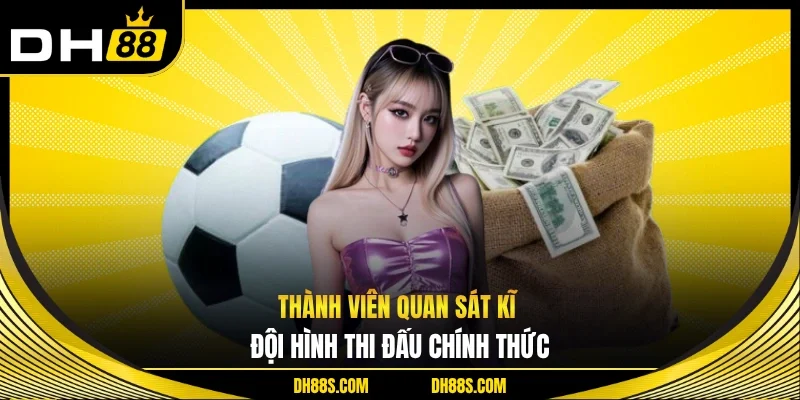 Thành viên quan sát kĩ đội hình thi đấu chính thức