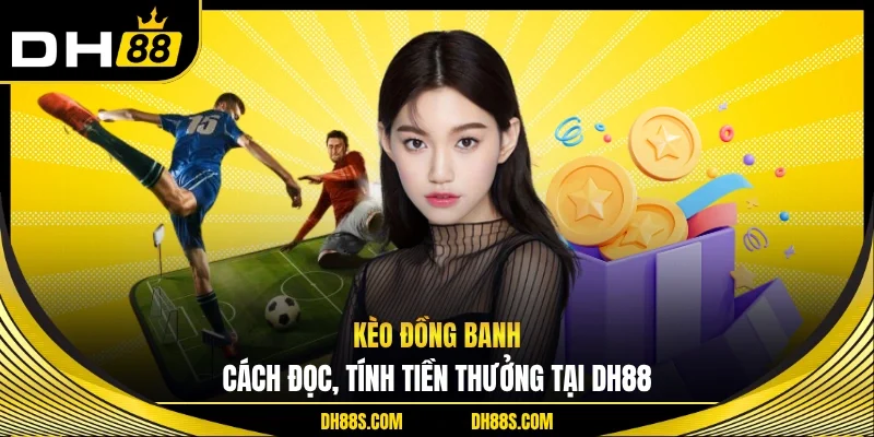 Kèo Đồng Banh - Cách Đọc, Tính Tiền Thưởng Tại DH88
