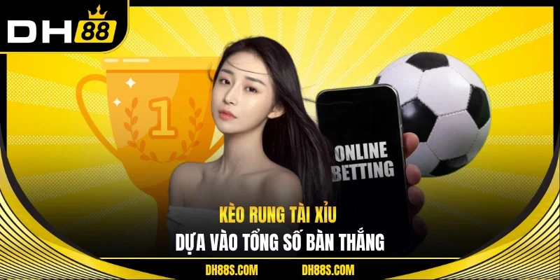 Kèo rung Tài Xỉu dựa vào tổng số bàn thắng