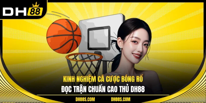 Kinh Nghiệm Cá Cược Bóng Rổ – Đọc Trận Chuẩn Cao Thủ DH88