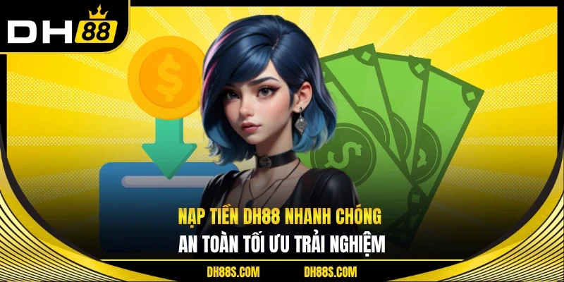 Nạp Tiền DH88 Nhanh Chóng An Toàn Tối Ưu Trải Nghiệm