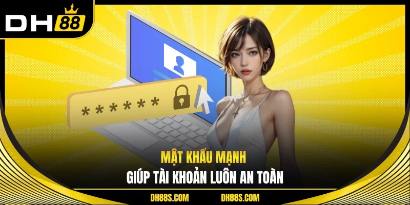 Mật khẩu mạnh giúp tài khoản luôn an toàn