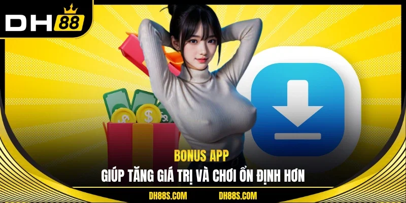Bonus app giúp tăng giá trị và chơi ổn định hơn