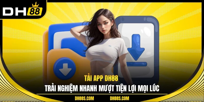 Tải App DH88 Trải Nghiệm Nhanh Mượt Tiện Lợi Mọi Lúc