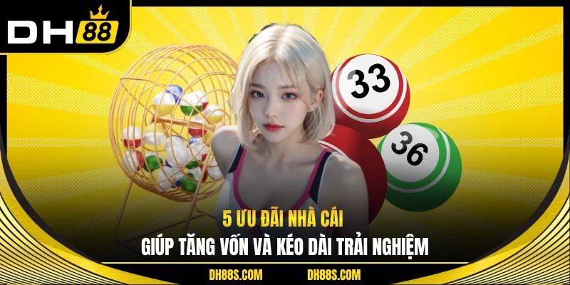 5 ưu đãi nhà cái giúp tăng vốn và kéo dài trải nghiệm